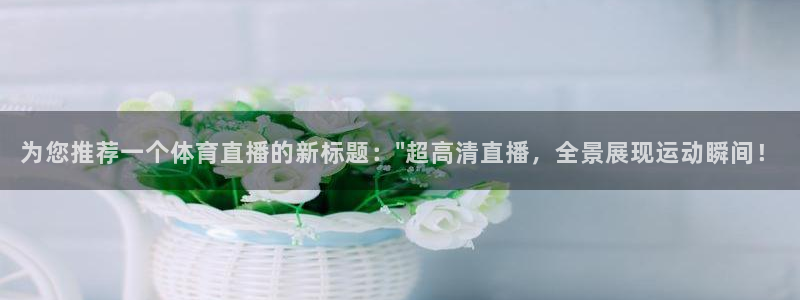 为您推荐一个体育直播的新标题：\