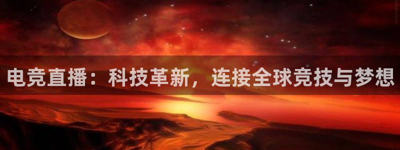 电竞直播：科技革新，连接全球竞技与梦想