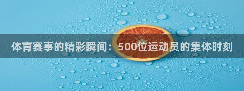 体育赛事的精彩瞬间：500位运动员的集体时刻