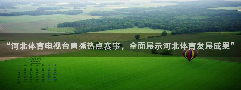 “河北体育电视台直播热点赛事，全面展示河北体育发展成果”